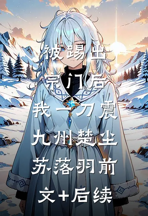 被踢出宗门后，我一刀震九州楚尘苏落羽前文+后续