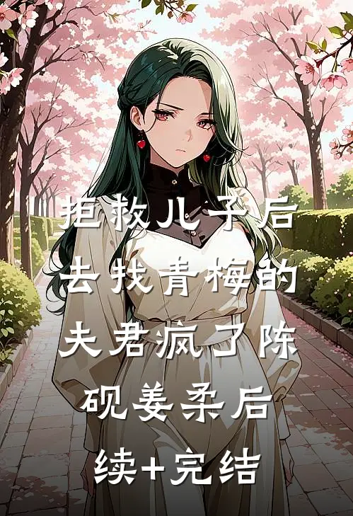 拒救儿子后，去找青梅的夫君疯了陈砚姜柔后续+完结