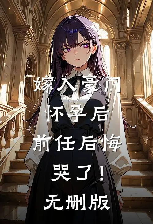 嫁入豪门怀孕后，前任后悔哭了！无删版
