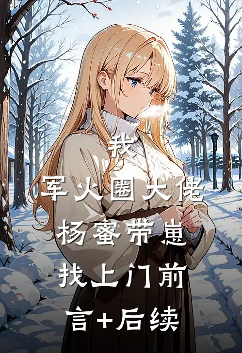 我，军火圈大佬，杨蜜带崽找上门前言+后续