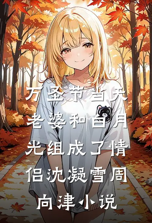 万圣节当天，老婆和白月光组成了情侣沈凝雪周向津小说