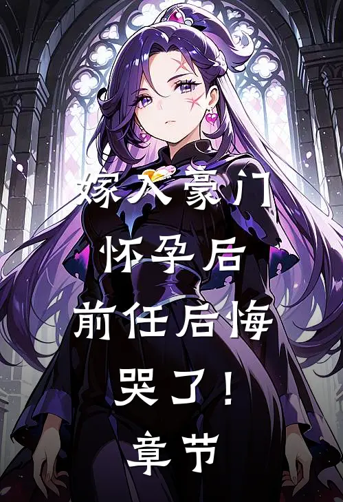 嫁入豪门怀孕后，前任后悔哭了！章节