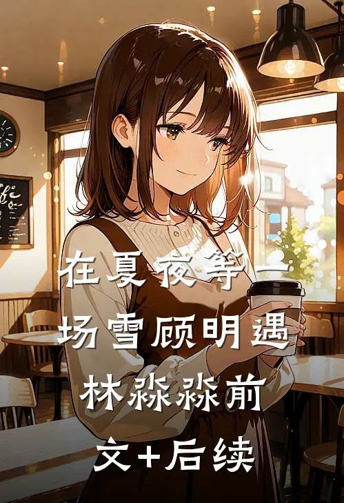 在夏夜等一场雪顾明遇林淼淼前文+后续