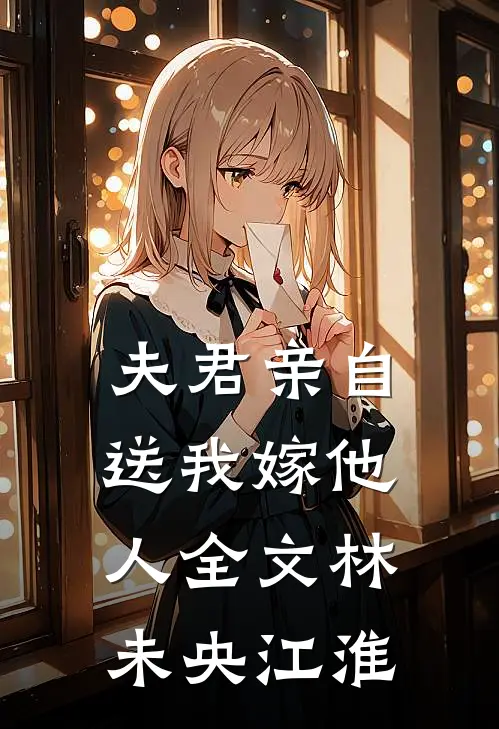 夫君亲自送我嫁他人全文林未央江淮