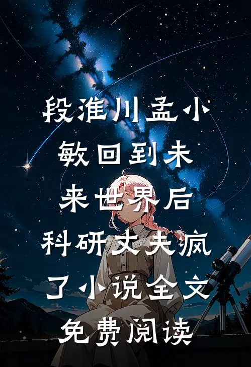 段淮川孟小敏回到未来世界后，科研丈夫疯了小说全文免费阅读