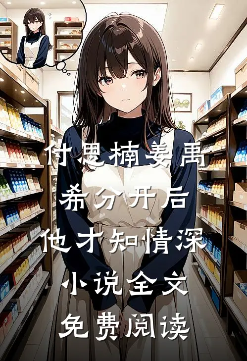 付思楠姜禹希分开后，他才知情深小说全文免费阅读