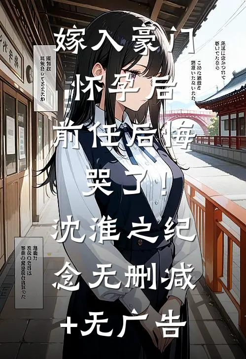 嫁入豪门怀孕后，前任后悔哭了！沈淮之纪念无删减+无广告