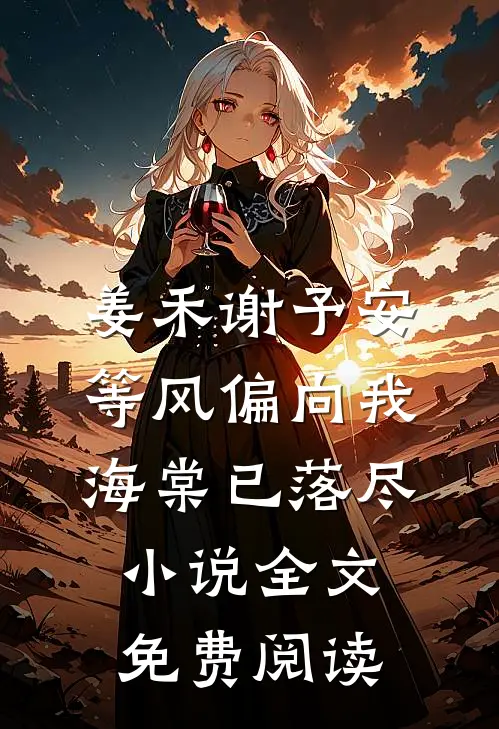 姜禾谢予安等风偏向我，海棠已落尽小说全文免费阅读
