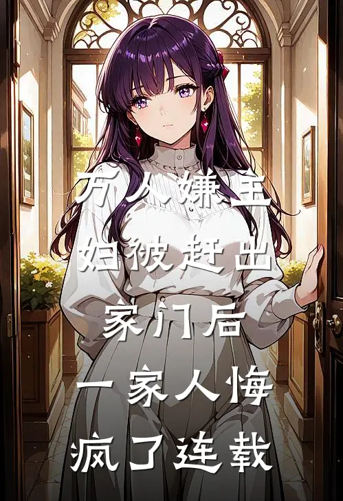 万人嫌主妇被赶出家门后，一家人悔疯了连载