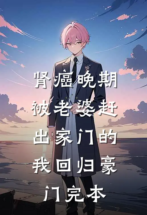 肾癌晚期，被老婆赶出家门的我回归豪门完本