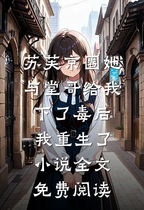 苏芙京圈她与堂哥给我下了毒后，我重生了小说全文免费阅读