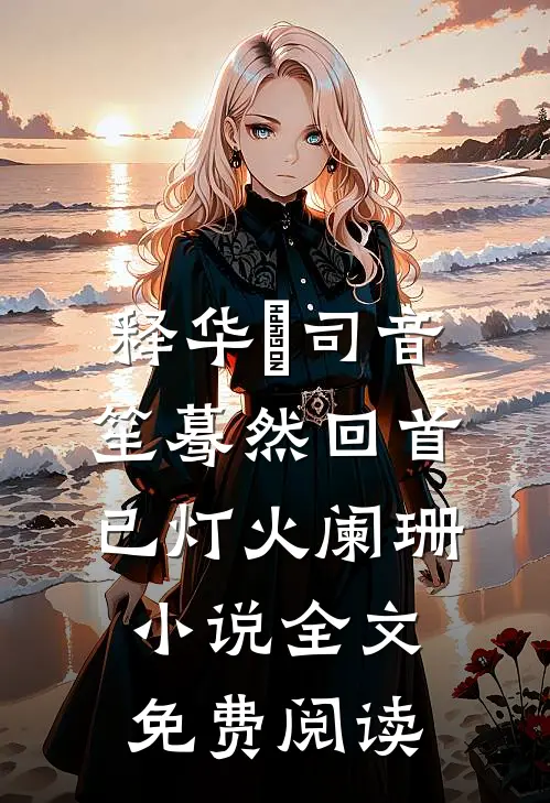 释华湑司音笙蓦然回首已灯火阑珊小说全文免费阅读