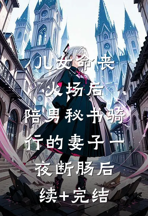 儿女命丧火场后，陪男秘书骑行的妻子一夜断肠后续+完结