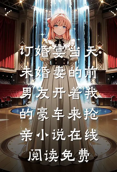 订婚宴当天，未婚妻的前男友开着我的豪车来抢亲小说在线阅读免费
