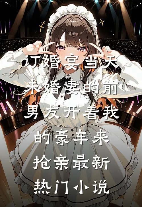 订婚宴当天，未婚妻的前男友开着我的豪车来抢亲最新热门小说