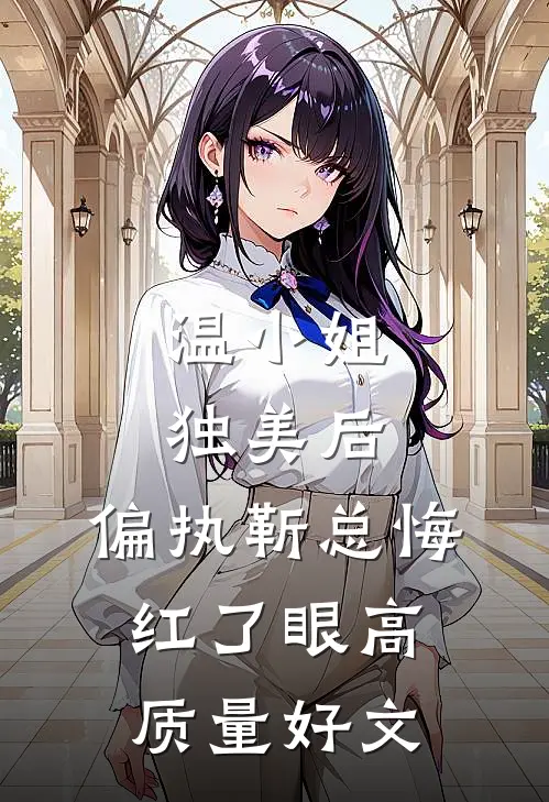 温小姐独美后，偏执靳总悔红了眼高质量好文