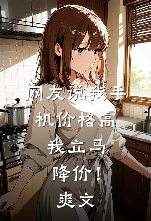 网友说我手机价格高，我立马降价！爽文