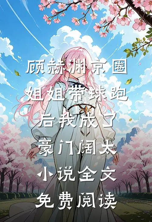 顾赫渊京圈姐姐带球跑后我成了豪门阔太小说全文免费阅读