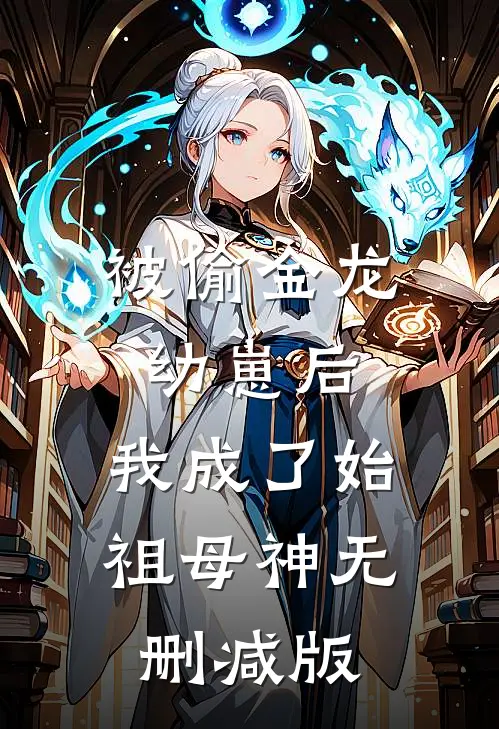 被偷金龙幼崽后，我成了始祖母神无删减版