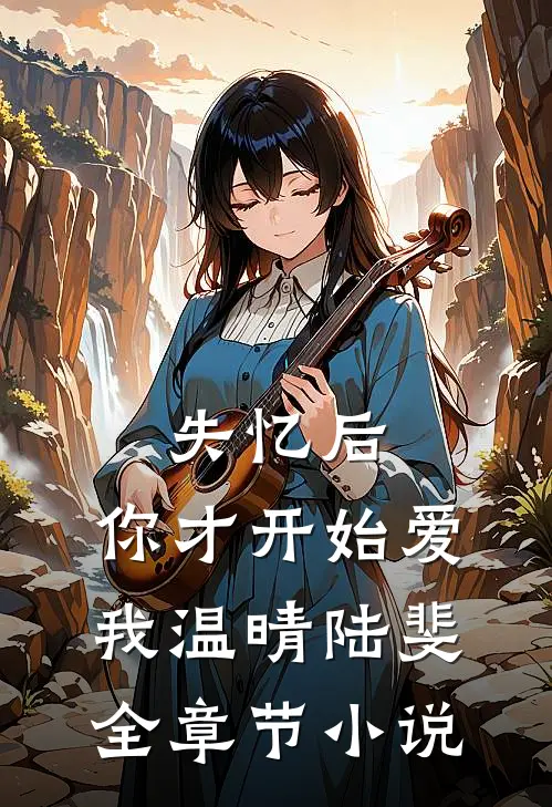 失忆后，你才开始爱我温晴陆斐全章节小说