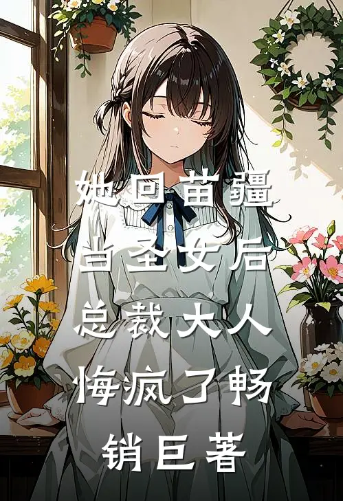 她回苗疆当圣女后，总裁大人悔疯了畅销巨著