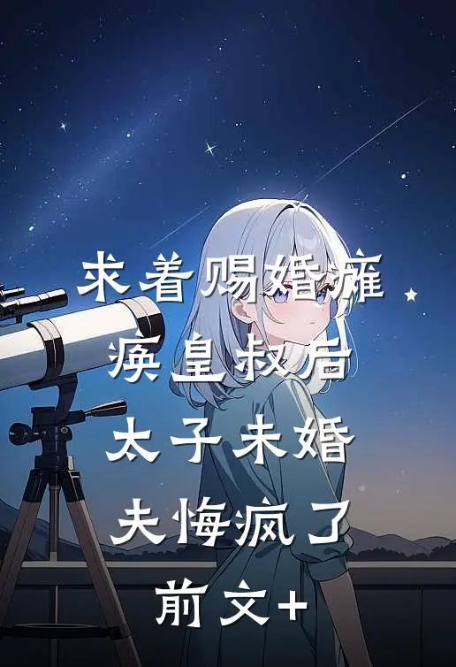 求着赐婚瘫痪皇叔后，太子未婚夫悔疯了前文+