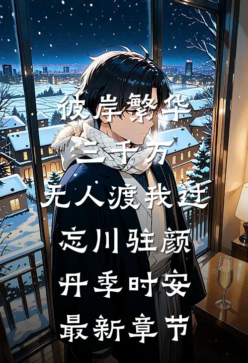 彼岸繁华三千万，无人渡我过忘川驻颜丹季时安最新章节