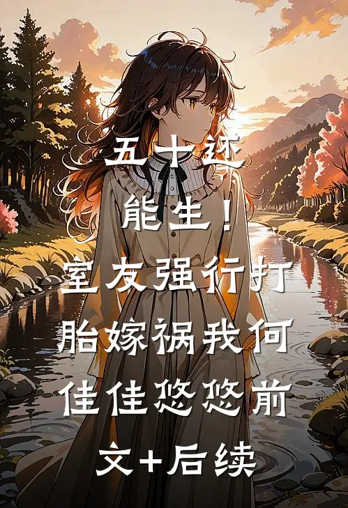 五十还能生！室友强行打胎嫁祸我何佳佳悠悠前文+后续