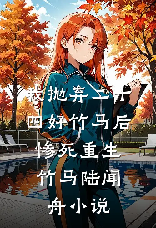 我抛弃二十四好竹马后，惨死重生竹马陆闻舟小说