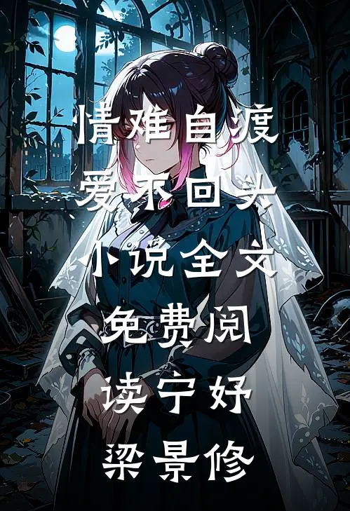 情难自渡爱不回头小说全文免费阅读宁妤梁景修