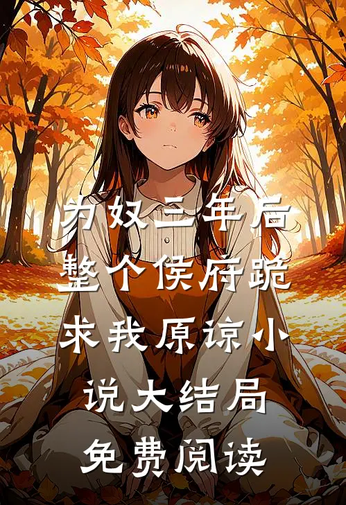 为奴三年后，整个侯府跪求我原谅小说大结局免费阅读