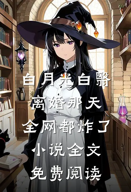 白月光白翳离婚那天，全网都炸了小说全文免费阅读