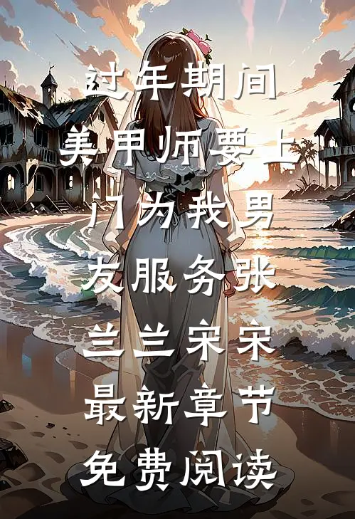 过年期间，美甲师要上门为我男友服务张兰兰宋宋最新章节免费阅读