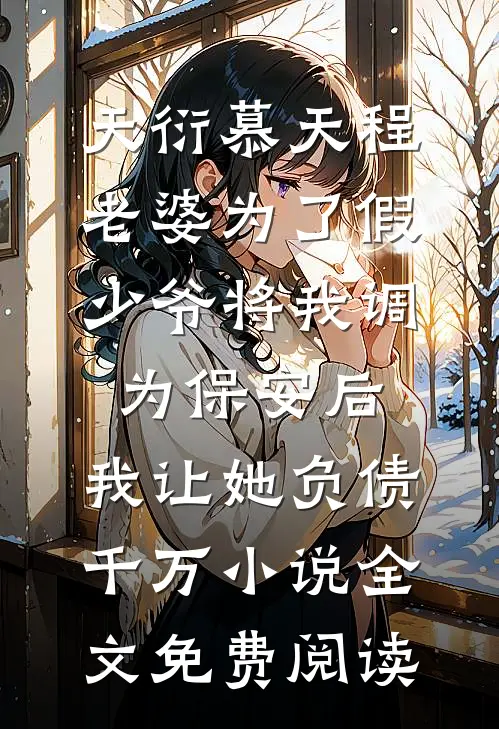 天衍慕天程老婆为了假少爷将我调为保安后，我让她负债千万小说全文免费阅读
