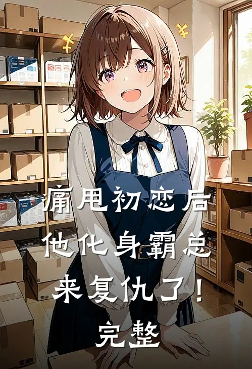痛甩初恋后，他化身霸总来复仇了！完整