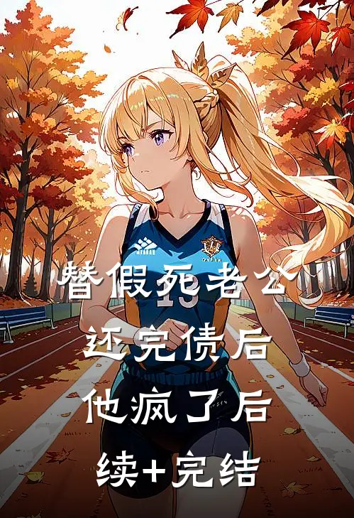 替假死老公还完债后，他疯了后续+完结