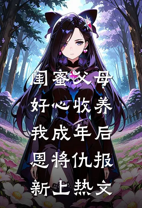 闺蜜父母好心收养，我成年后恩将仇报新上热文