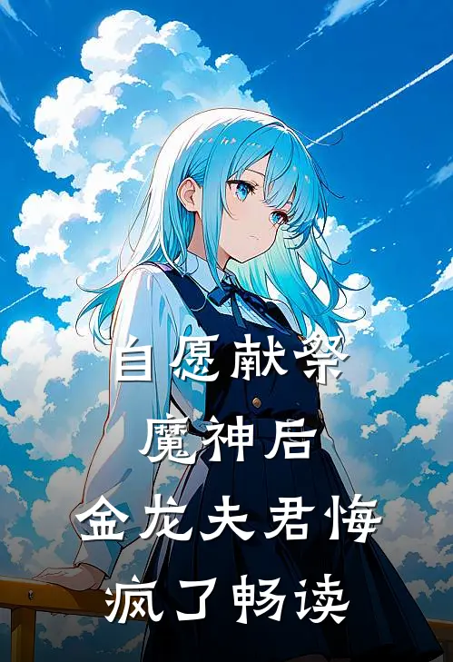 自愿献祭魔神后，金龙夫君悔疯了畅读