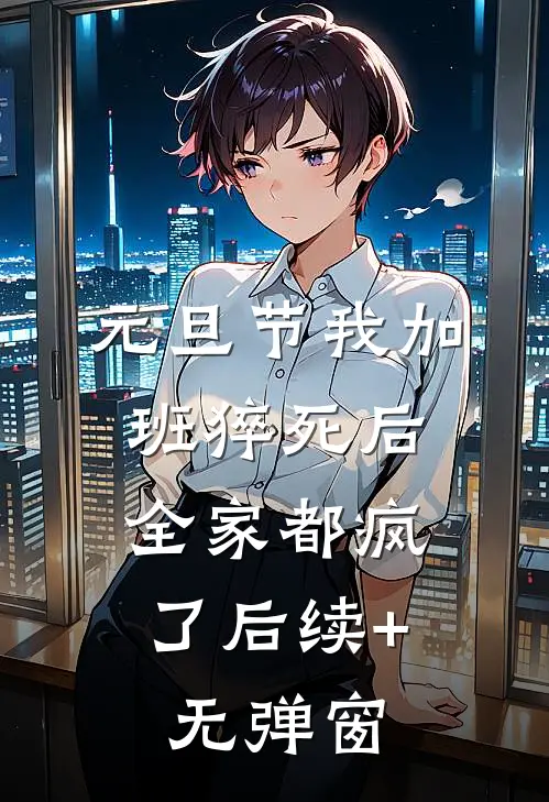 元旦节我加班猝死后，全家都疯了后续+无弹窗