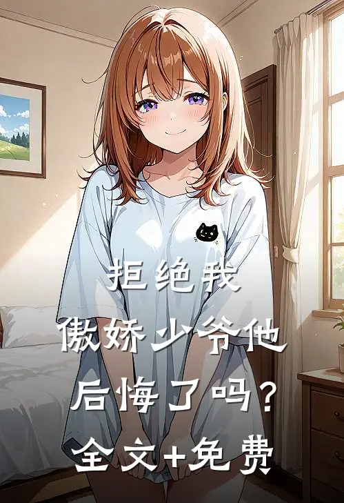 拒绝我，傲娇少爷他后悔了吗？全文+免费