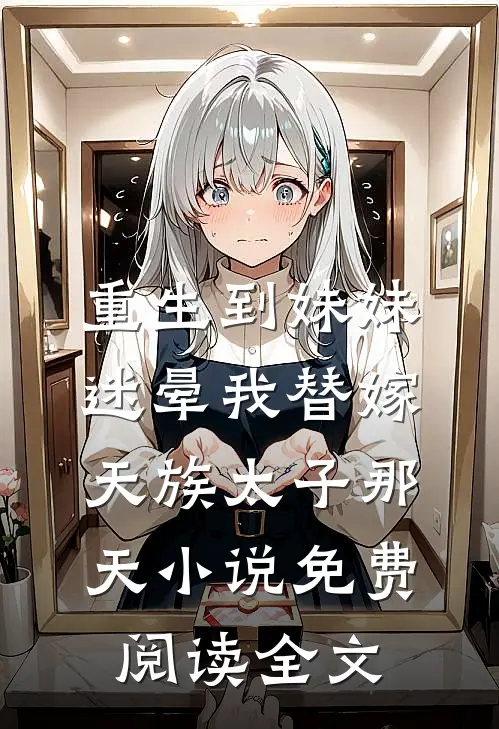 重生到妹妹迷晕我替嫁天族太子那天小说免费阅读全文