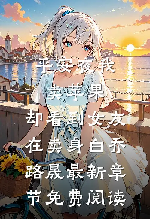 平安夜我卖苹果，却看到女友在卖身白乔路晟最新章节免费阅读
