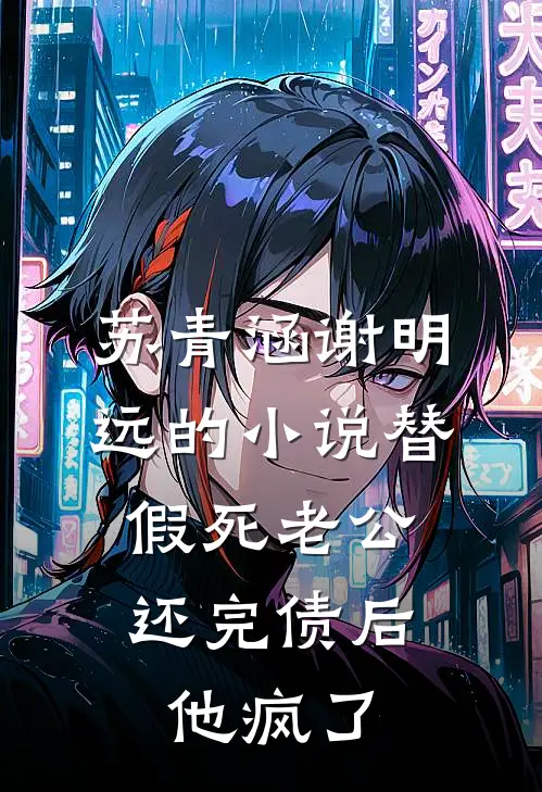 苏青涵谢明远的小说替假死老公还完债后，他疯了