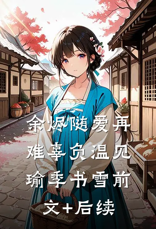 余烬随爱再难辜负温见瑜季书雪前文+后续