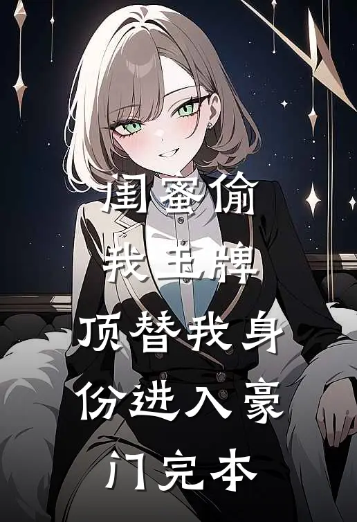 闺蜜偷我玉牌，顶替我身份进入豪门完本