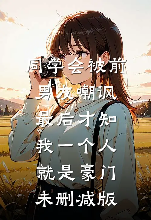 同学会被前男友嘲讽，最后才知我一个人就是豪门未删减版