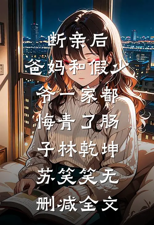 断亲后，爸妈和假少爷一家都悔青了肠子林乾坤苏笑笑无删减全文