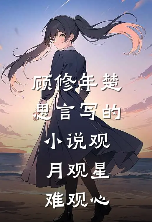 顾修年楚思言写的小说观月观星难观心