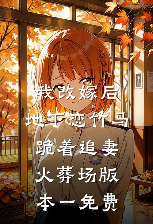 我改嫁后，地下恋竹马跪着追妻火葬场版本一免费