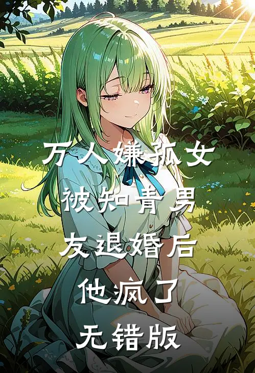 万人嫌孤女被知青男友退婚后，他疯了无错版